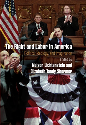 The Right and Labor in America: Politics, Ideology, and Imagination Paperback University of Pennsylvania Press