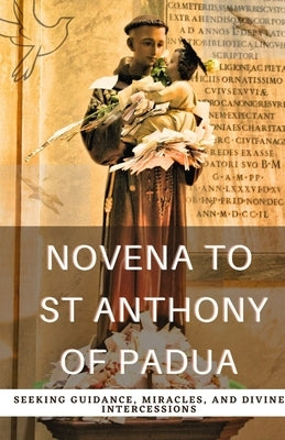 Novena to St. Anthony of Padua: Seeking Guidance, Miracles, and Divine Intercessions Paperback Independently Published
