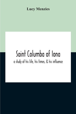 Saint Columba Of Iona: A Study Of His Life, His Times, & His Influence Paperback Alpha Edition