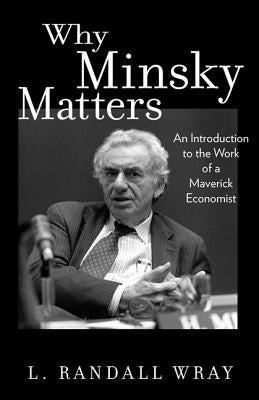 Why Minsky Matters: An Introduction to the Work of a Maverick Economist Paperback Princeton University Press