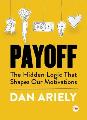 Payoff: The Hidden Logic That Shapes Our Motivations by Ariely, Dan