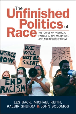 The Unfinished Politics of Race: Histories of Political Participation, Migration, and Multiculturalism by Back, Les