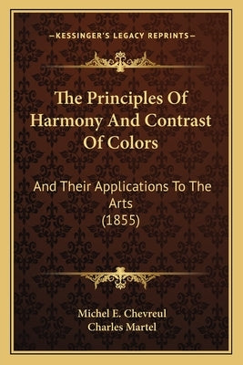 The Principles Of Harmony And Contrast Of Colors: And Their Applications To The Arts (1855) by Chevreul, Michel E.