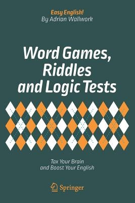 Word Games, Riddles and Logic Tests: Tax Your Brain and Boost Your English by Wallwork, Adrian