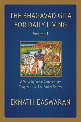 The Bhagavad Gita for Daily Living, Volume 1: A Verse-By-Verse Commentary: Chapters 1-6 the End of Sorrow by Easwaran, Eknath