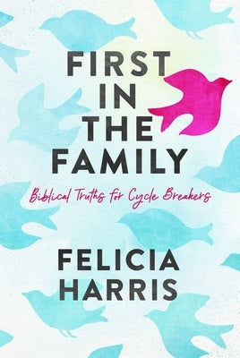 First in the Family: Biblical Truths for Cycle Breakers by Harris, Felicia