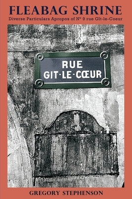Fleabag Shrine: Diverse Particulars Apropos of N° 9 rue Gît-le-Coeur by Stephenson, Gregory