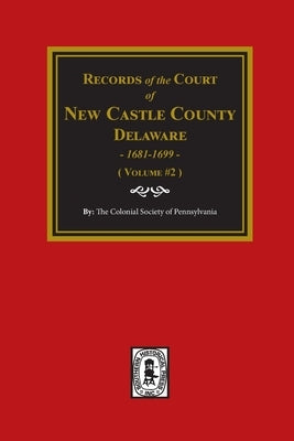 Records of the Court of NEW CASTLE COUNTY, Delaware, 1681-1699. (Volume #2) by Pennsylvania, The Colonial Society of