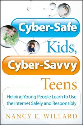 Cyber-Safe Kids, Cyber-Savvy Teens: Helping Young People Learn to Use the Internet Safely and Responsibly by Willard, Nancy E.