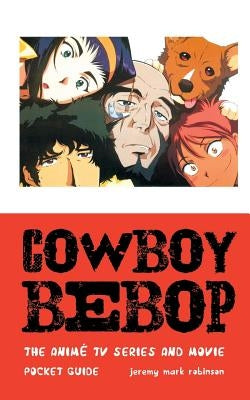 Cowboy Bebop: The Anime TV Series and Movie by Robinson, Jeremy Mark