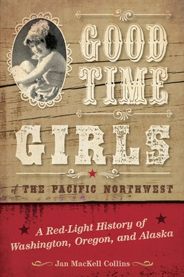 Good Time Girls of the Pacific Northwest: A Red-Light History of Washington, Oregon, and Alaska Paperback Two Dot Books