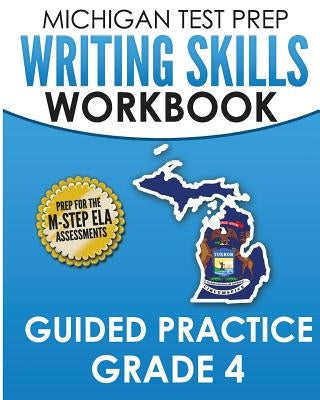 MICHIGAN TEST PREP Writing Skills Workbook Guided Practice Grade 4: Preparation for the M-STEP English Language Arts Assessments Paperback Createspace Independent Publishing Platform