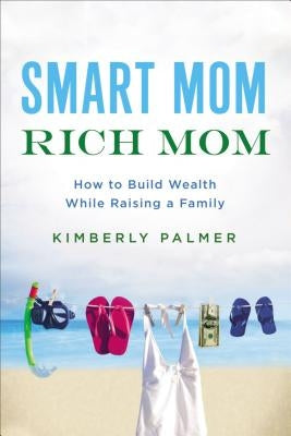 Smart Mom, Rich Mom: How to Build Wealth While Raising a Family by Palmer, Kimberly