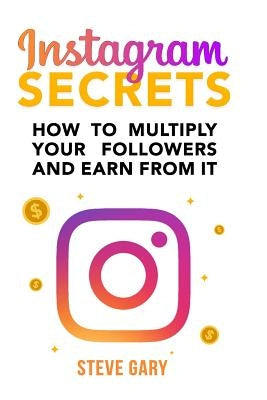 Instagram Secrets: How to multiply your followers and earn from it: A step-by-step guide to start your social influencer business Paperback Createspace Independent Publishing Platform