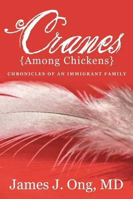 Cranes Among Chickens: Chronicles of an Immigrant Family by Ong, James J.