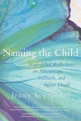 Naming the Child: Hope-Filled Reflections on Miscarriage, Stillbirth, and Infant Death by Jenny, Schroedel