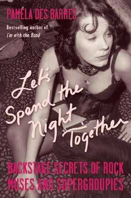 Let's Spend the Night Together: Backstage Secrets of Rock Muses and Supergroupies by Des Barres, Pamela