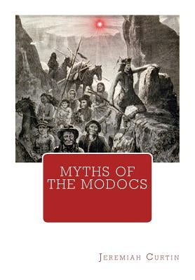 Myths of The Modocs by Curtin, Jeremiah