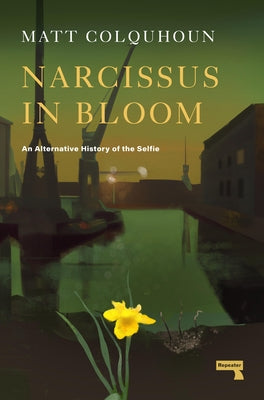 Narcissus in Bloom: An Alternative History of the Selfie by Colquhoun, Matt