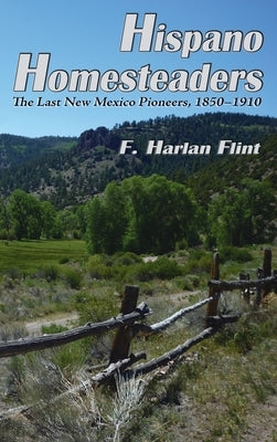 Hispano Homesteaders: The Last New Mexico Pioneers, 1850-1910 by Flint, F. Harlan