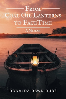 From Coal Oil Lanterns to FaceTime: A Memoir by Dube, Donalda Dawn