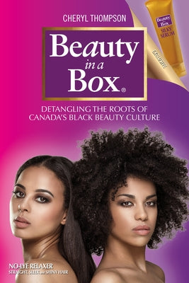 Beauty in a Box: Detangling the Roots of Canada's Black Beauty Culture by Thompson, Cheryl