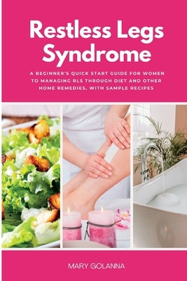 Restless Legs Syndrome: A Beginner's Quick Start Guide for Women to Managing RLS Through Diet and Other Home Remedies, With Sample Recipes by Golanna, Mary