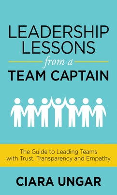 Leadership Lessons from a Team Captain: The Guide to Leading Teams with Trust, Transparency and Empathy by Ungar, Ciara