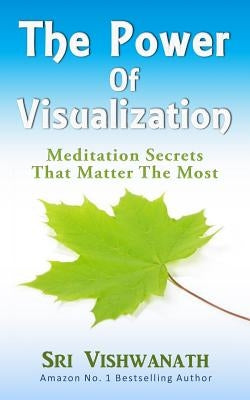 The Power of Visualization: Meditation Secrets That Matter the Most by Vishwanath, Sri