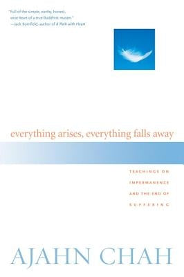 Everything Arises, Everything Falls Away: Teachings on Impermanence and the End of Suffering by Chah, Ajahn