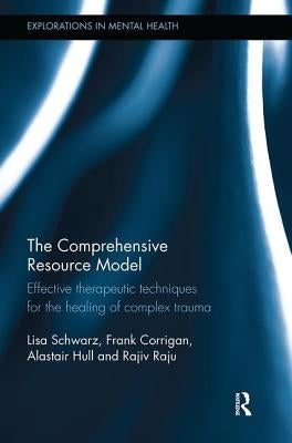 The Comprehensive Resource Model: Effective Therapeutic Techniques for the Healing of Complex Trauma by Schwarz, Lisa