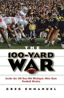 The 100-Yard War: Inside the 100-Year-Old Michigan-Ohio State Football Rivalry by Emmanuel, Greg