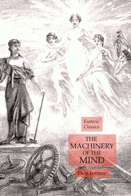 The Machinery of the Mind: Esoteric Classics by Fortune, Dion