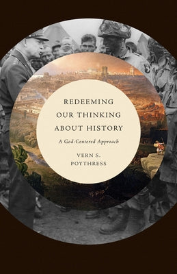 Redeeming Our Thinking about History: A God-Centered Approach by Poythress, Vern S.