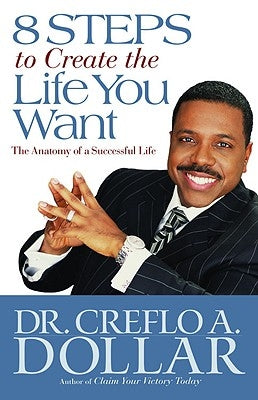 8 Steps to Create the Life You Want: The Anatomy of a Successful Life by Dollar, Creflo