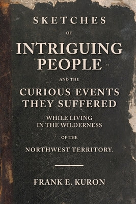 Sketches of Intriguing People: and the Curious Events They Suffered While Living in the Wilderness of the Northwest Territory. Paperback Kuron Publishing