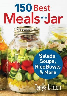 150 Best Meals in a Jar: Salads, Soups, Rice Bowls and More by Linton, Tanya