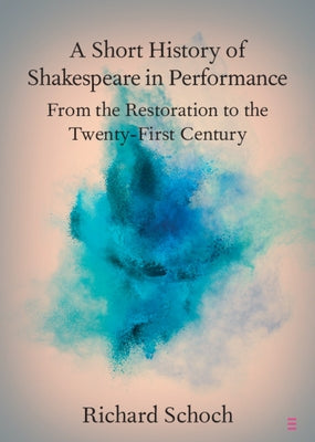 A Short History of Shakespeare in Performance: From the Restoration to the Twenty-First Century by Schoch, Richard