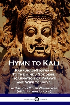 Hymn to Kali: Karpuradi-Stotra - To the Hindu Goddess, Incarnation of Parvati and Wife to Shiva Paperback Pantianos Classics
