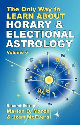 The Only Way to Learn About Horary and Electional Astrology by March, Marion D.