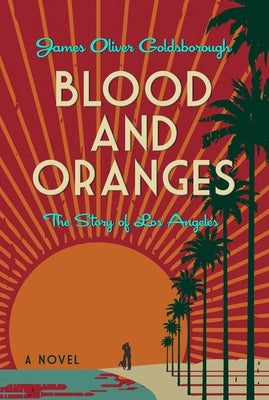 Blood and Oranges: The Story of Los Angeles: A Novel by Goldsborough, James O.