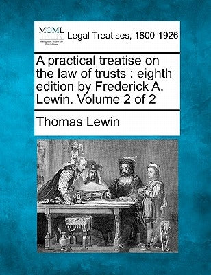 A practical treatise on the law of trusts: eighth edition by Frederick A. Lewin. Volume 2 of 2 by Lewin, Thomas