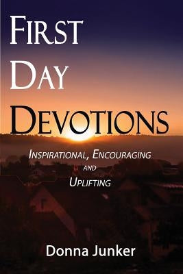 First Day Devotions: Inspirational, Encouraging and Uplifting Weekly Devotionals by Junker, Donna Kasik