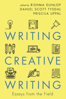Writing Creative Writing: Essays from the Field by Dunlop, Rishma