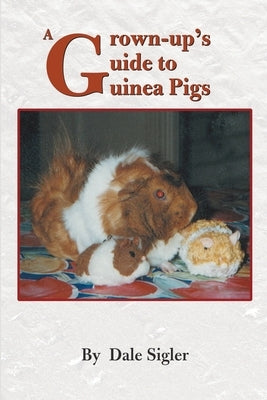 A Grown-Up's Guide to Guinea Pigs by Sigler, Dale L.