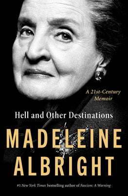 Hell and Other Destinations: A 21st-Century Memoir by Albright, Madeleine