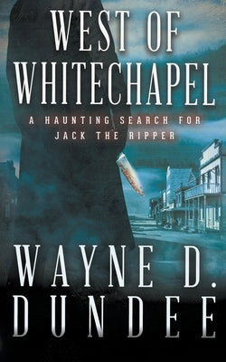 West Of Whitechapel: Jack the Ripper in the Wild West by Dundee, Wayne D.