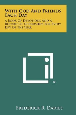 With God And Friends Each Day: A Book Of Devotions And A Record Of Friendships For Every Day Of The Year Paperback Literary Licensing, LLC