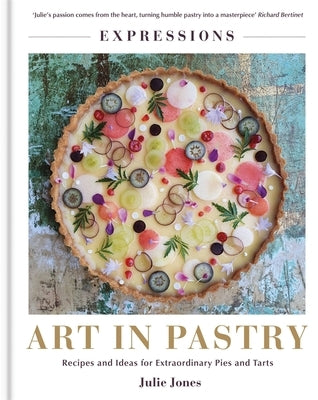Art in Pastry: The Delicate Art of Pastry Decoration: Recipes and Ideas for Extraordinary Pies and Tarts by Jones, Julie
