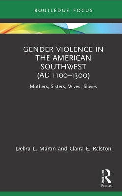 Gender Violence in the American Southwest (Ad 1100-1300): Mothers, Sisters, Wives, Slaves by Martin, Debra L.